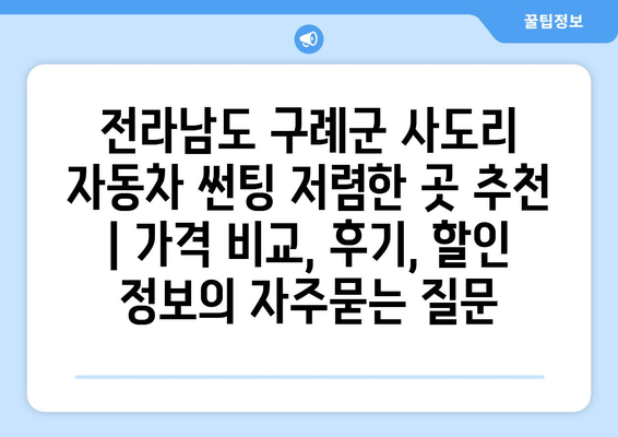 전라남도 구례군 사도리 자동차 썬팅 저렴한 곳 추천 | 가격 비교, 후기, 할인 정보