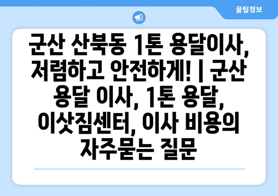 군산 산북동 1톤 용달이사, 저렴하고 안전하게! | 군산 용달 이사, 1톤 용달, 이삿짐센터, 이사 비용