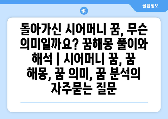 돌아가신 시어머니 꿈, 무슨 의미일까요? 꿈해몽 풀이와 해석 | 시어머니 꿈, 꿈 해몽, 꿈 의미, 꿈 분석