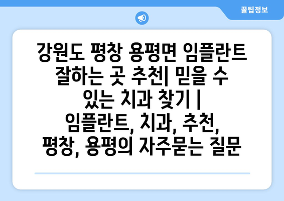 강원도 평창 용평면 임플란트 잘하는 곳 추천| 믿을 수 있는 치과 찾기 | 임플란트, 치과, 추천, 평창, 용평