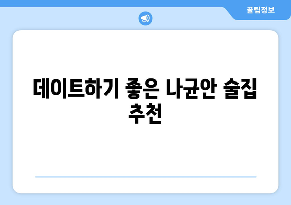 나균안 술집| 분위기 좋은 술집 찾는 당신을 위한 완벽 가이드 | 나균안, 술집, 맛집, 데이트, 분위기, 추천