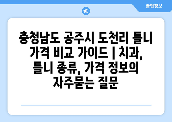 충청남도 공주시 도천리 틀니 가격 비교 가이드 | 치과, 틀니 종류, 가격 정보