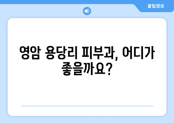 전라남도 영암군 용당리 피부과 추천| 꼼꼼하게 비교 분석한 베스트 3 | 영암, 용당리, 피부과, 추천, 비교 분석