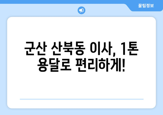 군산 산북동 1톤 용달이사, 저렴하고 안전하게! | 군산 용달 이사, 1톤 용달, 이삿짐센터, 이사 비용