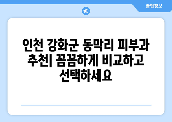 인천 강화군 동막리 피부과 추천| 꼼꼼하게 비교하고 선택하세요 | 피부과, 진료, 후기, 정보