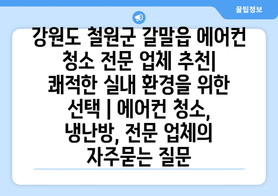 강원도 철원군 갈말읍 에어컨 청소 전문 업체 추천| 쾌적한 실내 환경을 위한 선택 | 에어컨 청소, 냉난방, 전문 업체