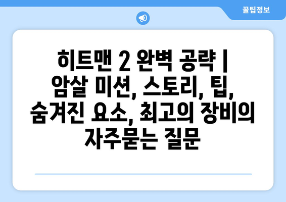 히트맨 2 완벽 공략 | 암살 미션, 스토리, 팁, 숨겨진 요소, 최고의 장비