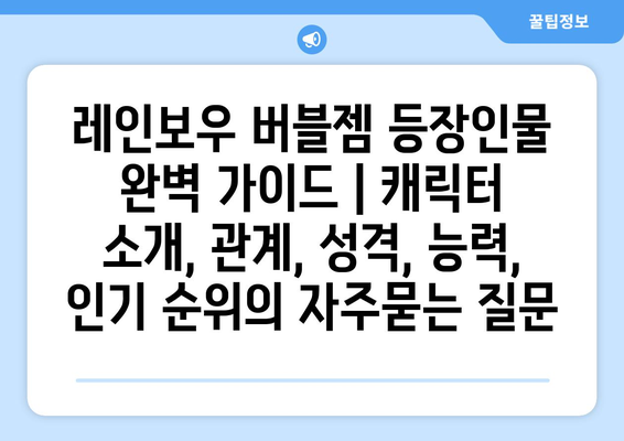 레인보우 버블젬 등장인물 완벽 가이드 | 캐릭터 소개, 관계, 성격, 능력, 인기 순위