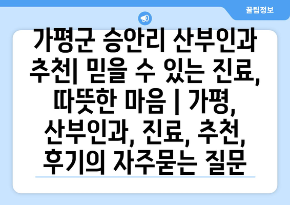 가평군 승안리 산부인과 추천| 믿을 수 있는 진료, 따뜻한 마음 | 가평, 산부인과, 진료, 추천, 후기