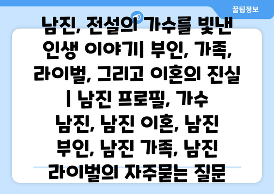 남진, 전설의 가수를 빛낸 인생 이야기| 부인, 가족, 라이벌, 그리고 이혼의 진실 | 남진 프로필, 가수 남진, 남진 이혼, 남진 부인, 남진 가족, 남진 라이벌