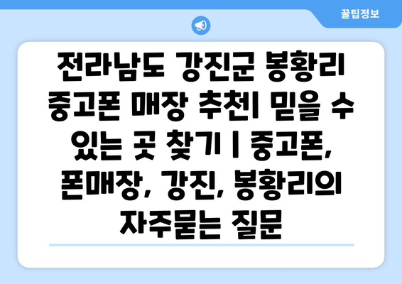 전라남도 강진군 봉황리 중고폰 매장 추천| 믿을 수 있는 곳 찾기 | 중고폰, 폰매장, 강진, 봉황리