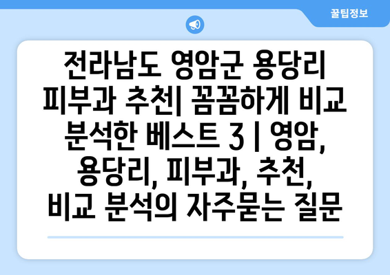 전라남도 영암군 용당리 피부과 추천| 꼼꼼하게 비교 분석한 베스트 3 | 영암, 용당리, 피부과, 추천, 비교 분석