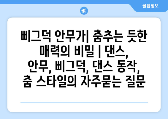 삐그덕 안무가| 춤추는 듯한 매력의 비밀 | 댄스, 안무, 삐그덕, 댄스 동작, 춤 스타일