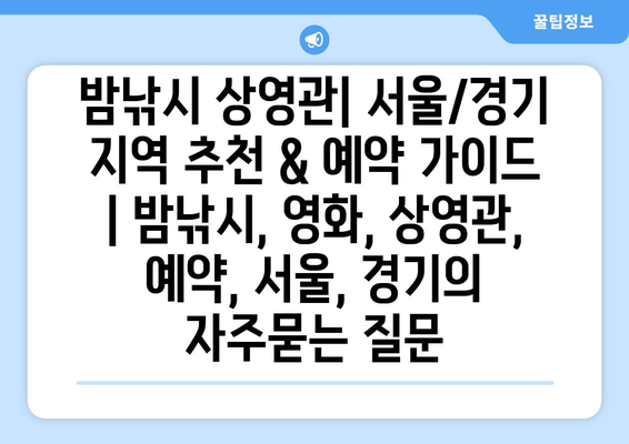 밤낚시 상영관| 서울/경기 지역 추천 & 예약 가이드 | 밤낚시, 영화, 상영관, 예약, 서울, 경기