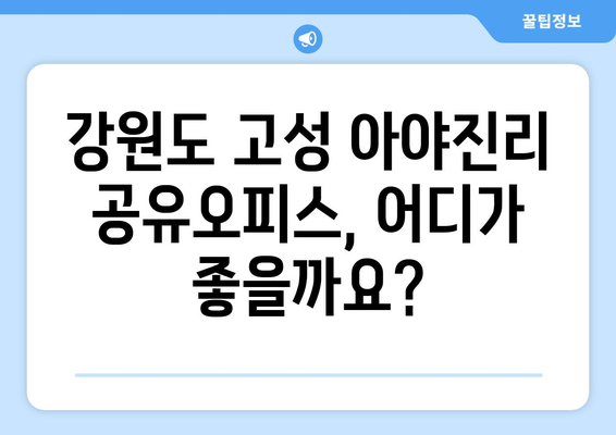 강원도 고성군 아야진리 공유오피스 가격 비교| 당신에게 맞는 공간 찾기 | 공유오피스, 가격, 비교, 강원도 고성