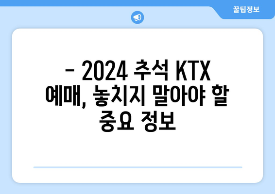 2024 추석 KTX 예매, 성공적인 귀성길을 위한 완벽 가이드 | 추석 KTX, 기차표 예매, 빠른 예매 팁