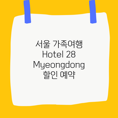 서울 가족여행 Hotel 28 Myeongdong 할인 예약