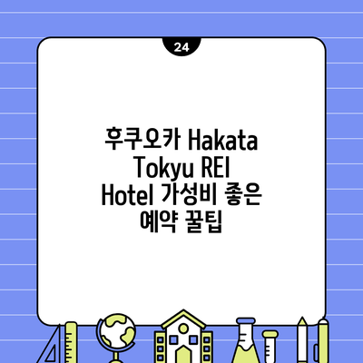 후쿠오카 Hakata Tokyu REI Hotel 가성비 좋은 예약 꿀팁