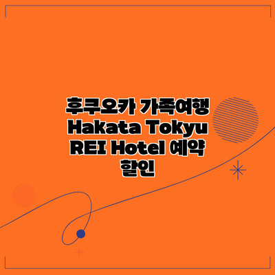 후쿠오카 가족여행 Hakata Tokyu REI Hotel 예약 할인